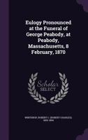 Eulogy Pronounced at the Funeral of George Peabody, at Peabody, Massachusetts, 8 February, 1870 0548879265 Book Cover