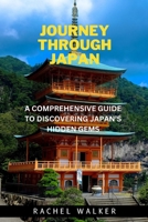 JOURNEY THROUGH JAPAN: A COMPREHENSIVE GUIDE TO DISCOVERING JAPAN’S HIDDEN GEMS B0C2SG68ZK Book Cover