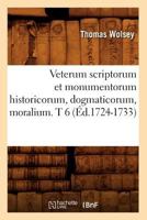 Veterum Scriptorum Et Monumentorum Historicorum, Dogmaticorum, Moralium. T 6 (A0/00d.1724-1733) 2012631185 Book Cover