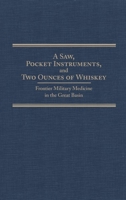 A Saw, Pocket Instruments, and Two Ounces of Whiskey: Frontier Military Medicine in the Great Basin (Frontier Military Series) 0870622722 Book Cover