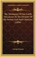 The Testimony Of Our Lord’s Discourses To The Divinity Of His Person And And Character 1166450155 Book Cover
