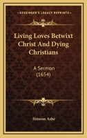 Living Loves Betwixt Christ and Dying Christians: A Sermon Preached at M. Magdalene Bermondsey 0548703736 Book Cover