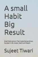 A small Habit Big Result: Small Daily Actions That Create Extraordinary Success in Life, Career, Health and Wealth B0HBPGYJFL Book Cover