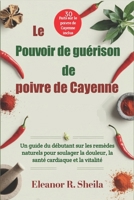 Le Pouvoir de guérison de poivre de Cayenne: Un guide du débutant sur les remèdes naturels pour soulager la douleur, la santé cardiaque et la vitalité (French Edition) B0F1KGJHKV Book Cover