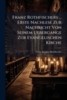Franz Rothfischers ... Erste Nachlese Zur Nachricht Von Seinem Uebergange Zur Evangelischen Kirche 1246569647 Book Cover