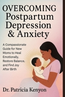 Overcoming Postpartum Depression & Anxiety: A Compassionate Guide for New Moms to Heal Emotionally, Restore Balance, and Find Joy After Birth B0FSZ8QPVP Book Cover