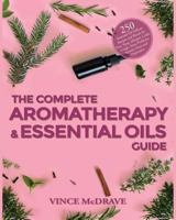 The Complete Aromatherapy and Essential Oils Guide: 250 Essential Oil Diffuser Recipes and Blends for Pain, Sleep, Allergies, Colds, Cough, Sinus ... 1798482509 Book Cover