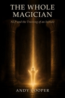 The Whole Magician: NLP and the Training of an Initiate 1066796203 Book Cover