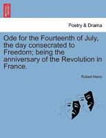Ode for the Fourteenth of July, the day consecrated to Freedom; being the anniversary of the Revolution in France. 1241534462 Book Cover