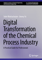 Digital Transformation of the Chemical Process Industry: A Practical Guide for Professionals (Synthesis Lectures on Chemical Engineering and Biochemical Engineering) 3031940539 Book Cover
