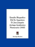 Estudio Biografico Del Sr. Ingeniero D. Jose Joaquin Arriaga Academico Numerario (1900) 1162488980 Book Cover
