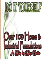 DO IT YOURSELF: Over 100 Home and Industrial Formulation; A Step By Step Guide B0DRT8G2F1 Book Cover