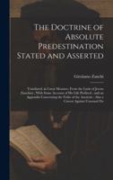 The Doctrine of Absolute Predestination Stated and Asserted: Translated, in Great Measure, From the Latin of Jerom Zanchius; With Some Account of his ... Ancients; Also a Caveat Against Unsound Do 1019599308 Book Cover
