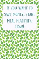 If You Want To Save Money, Start Meal Planning Now!: Menu Planner Shopping List Notebook - Track And Plan Your Meals Weekly - 52 Week Food Journal 1703972953 Book Cover