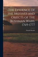 The Evidence of the Motives and Objects of the Bushman Wars, 1769-1777 1013622243 Book Cover