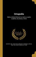 Ortograf�a: S�tira c�mico-l�rica en un acto y cuatro cuadros, en prosa y verso 1372570594 Book Cover