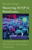 Mastering SOAP in Mainframes: A Comprehensive Guide to Web Services in Enterprise Computing 9811735735 Book Cover