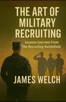 The Art of Military Recruiting: Lessons Learned From The Recruiting Battlefield B0FG8D2T6Z Book Cover
