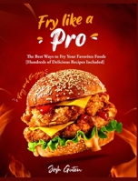 Fry Like a Pro: The Best Ways to Fry Your Favorites Foods [Hundreds of Delicious Recipes Included] 1802954872 Book Cover