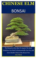 Chinese Elm Bonsai: The Manual on How Best To Acquire The Basic Guidelines You Need To Systematically Care For, And Grow Healthy Chinese Elm Bonsai Tree B084DGNN9N Book Cover