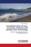 Correlative View of Law, Economy, Business and Society from Technology: Attempt at Comprehensive Theory of Technology/Engineering 6206157431 Book Cover