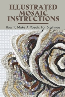 Illustrated Mosaic Instructions: How To Make A Mosaic For Beginners: Mosaic Designs For Beginners B09CKYSZZ5 Book Cover