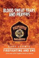 Blood, Sweat, Tears, and Prayers: Firefighting and EMS from Some of the Toughest Streets in America 198393948X Book Cover