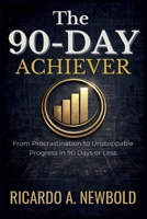 The 90-Day Achiever: From Procrastination to Unstoppable Progress in 90 Days or Less. (The 90-Day Power Series) B0G3PRHGMS Book Cover