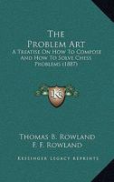 The Problem Art: A Treatise On How To Compose And How To Solve Chess Problems 1167177843 Book Cover