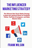 The Influencer Marketing Strategy: The Ultimate Best Social Media Strategy to grow your personal Brand on Facebook, Twitter, YouTube & Instagram, and B08CJP5JD1 Book Cover