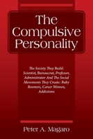 The Compulsive Personality: The Society They Build: Scientist, Bureaucrat, Professor, Administrator And The Social Movements They Create: Baby Boomers, Career Women, Addictions 1977232086 Book Cover