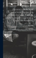 Dissertation Sur L'education Physique Des Enfans, Depuis Leur Naissance Jusqu'à L'âge De Puberté: Ouvrage Qui A Remporté Le Prix Le 21 Mai 1762, À La Société Hollandoise Des Sciences (French Edition) 1020205121 Book Cover