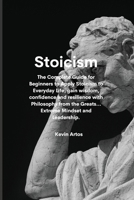 Stoicism: The Complete Guide for Beginners to Apply Stoicism to Everyday Life, gain wisdom, confidence and resilience with Philosophy from the Greats...Extreme Mindset and Leadership. 1801676852 Book Cover