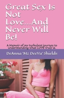 Great Sex Is Not Love and Never Will Be! A Memoir of my turbulent journey to understanding what LOVE truly is. 1461172675 Book Cover
