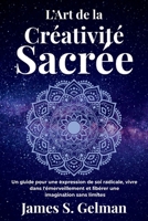 L’Art de la Créativité Sacrée: Un guide pour une expression de soi radicale, vivre dans l'émerveillement et libérer une imagination sans limites B0FSXNDFD6 Book Cover