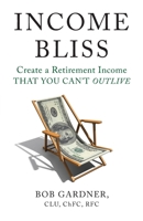 Income Bliss: Create a Retirement Income That You Can’t Outlive 1544509383 Book Cover