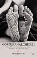 Corpus Anarchicum: Political Protest, Suicidal Violence, and the Making of the Posthuman Body 1137264128 Book Cover