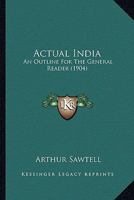 Actual India: An Outline for the General Reader 0548891788 Book Cover