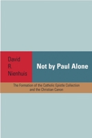 Not by Paul Alone: The Formation of the Catholic Epistle Collection and the Christian Canon 1602583404 Book Cover