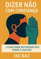 Dizer Não com Confiança: O Guia para Recuperar Seu Tempo e Sua Paz (Portuguese Edition) B0F9SSRCJC Book Cover