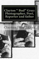 Clayton " Bud" Gray: Photographer, Poet, Reporter and father 1500451479 Book Cover