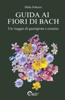 GUIDA AI FIORI DI BACH: Un Viaggio di Guarigione e Crescita (Italian Edition) B0F1WN2F8T Book Cover