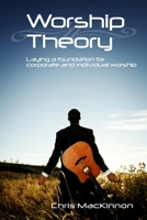 Worship Theory: Laying a foundation for corporate and individual worship 1435728033 Book Cover