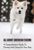 All About American Eskimo: A Comprehensive Guide To Owning And Caring For Your Dog: Dog Behaviors For American Eskimo B09C3D526V Book Cover