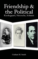 Friendship and the Political: Kierkegaard, Nietzsche, Schmitt 1845402464 Book Cover