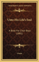 Unto His Life's End: A Book For Choir Boys 1120049199 Book Cover