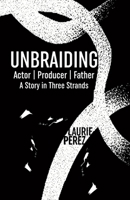 Unbraiding: Actor | Producer | Father: A Story in Three Strands B0GWJVDCHK Book Cover