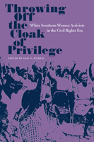 Throwing Off the Cloak of Privilege: White Southern Women Activists in the Civil Rights Era (Southern Dissent) 0813027268 Book Cover