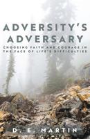 Adversity's Adversary: Choosing Faith and Courage in the Face of Life's Difficulties 1640883819 Book Cover