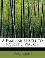 A Familiar Epistle To Robert J. Walker, From An Old Acquaintance 1275709575 Book Cover